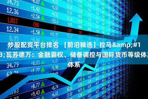 炒股配资平台排名 【前沿精选】拉马&#183;瓦苏德万：金融霸权、储备调控与国际货币等级体系