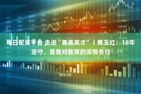 每日配资平台 走进“善美英才”丨黄玉红：18年坚守，是我对教育的深情告白