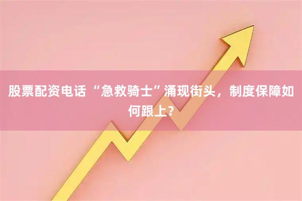 股票配资电话 “急救骑士”涌现街头，制度保障如何跟上？