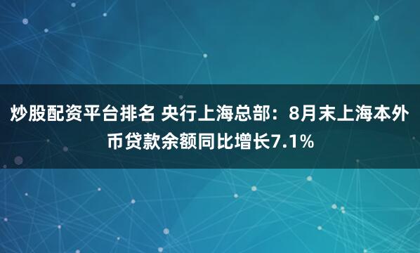 炒股配资平台排名 央行上海总部：8月末上海本外币贷款余额同比增长7.1%
