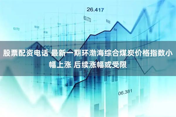 股票配资电话 最新一期环渤海综合煤炭价格指数小幅上涨 后续涨幅或受限