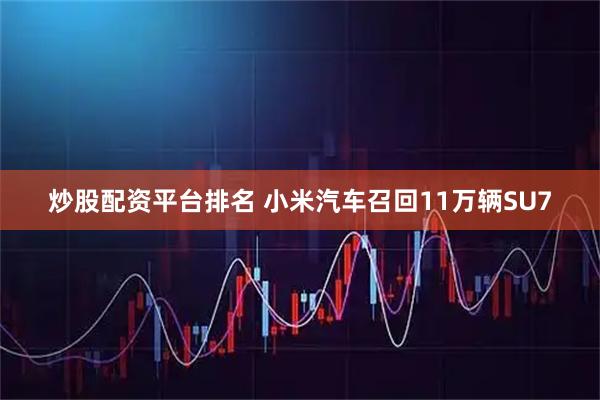 炒股配资平台排名 小米汽车召回11万辆SU7