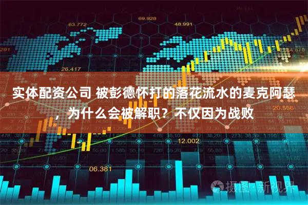 实体配资公司 被彭德怀打的落花流水的麦克阿瑟，为什么会被解职？不仅因为战败