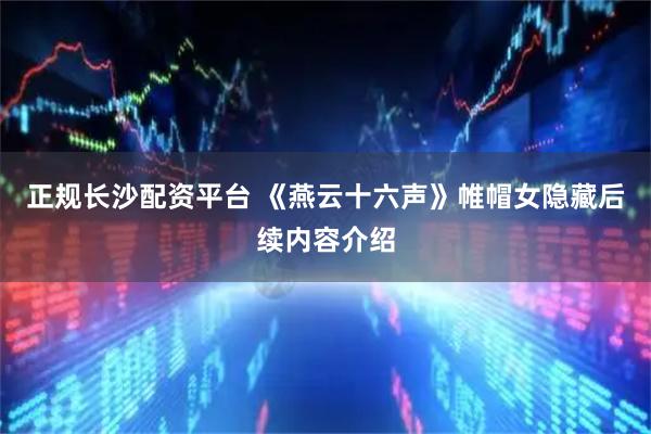 正规长沙配资平台 《燕云十六声》帷帽女隐藏后续内容介绍