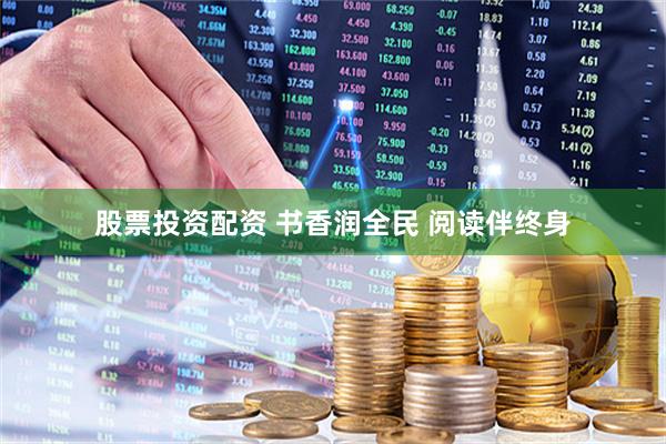 股票投资配资 书香润全民 阅读伴终身